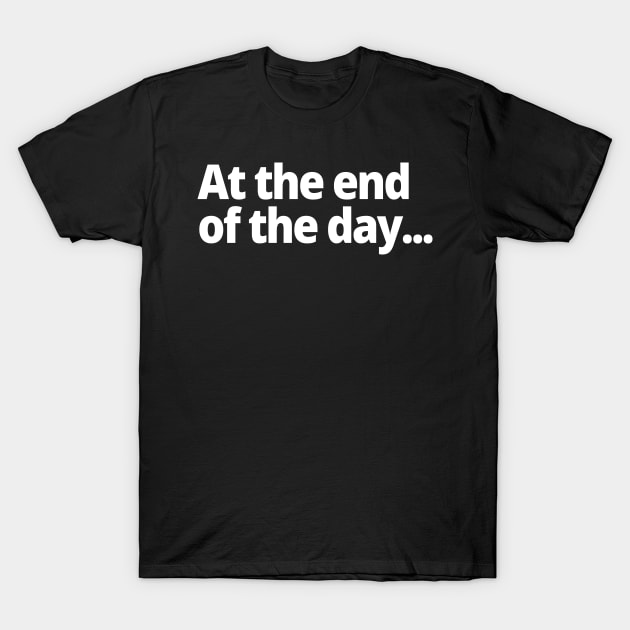 At the end of the day... T-Shirt by WittyChest